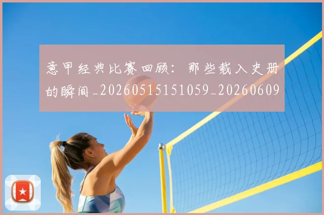 意甲经典比赛回顾:那些载入史册的瞬间_20260515151059_20260609194655
