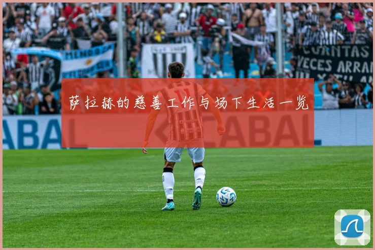 萨拉赫的慈善工作与场下生活一览