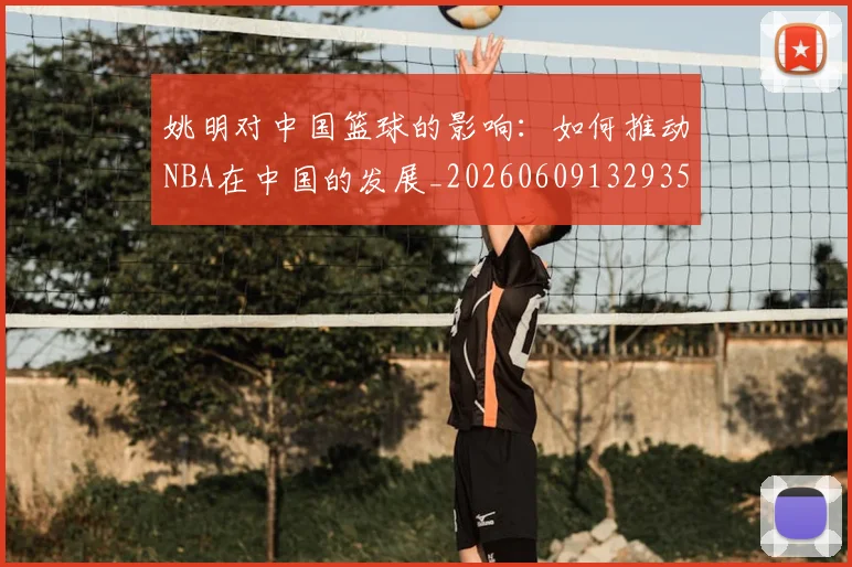 姚明对中国篮球的影响:如何推动NBA在中国的发展_20260609132935