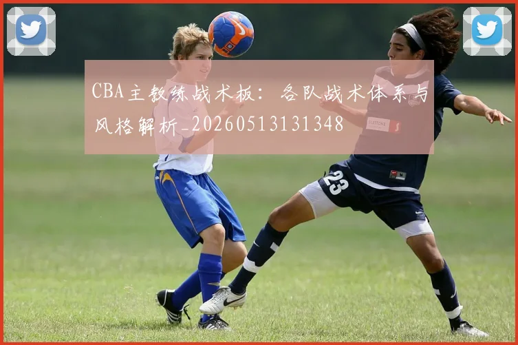 CBA主教练战术板:各队战术体系与风格解析_20260513131348