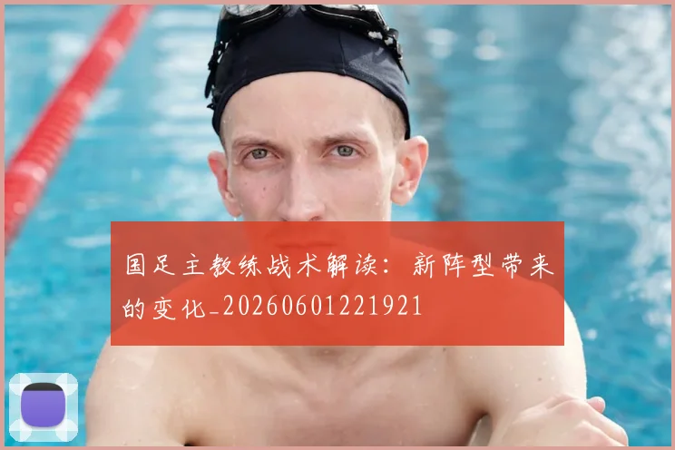 国足主教练战术解读:新阵型带来的变化_20260601221921