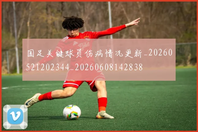 国足关键球员伤病情况更新_20260521202344_20260608142838